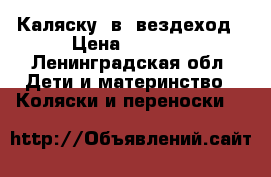 Каляску 2в1 вездеход › Цена ­ 3 000 - Ленинградская обл. Дети и материнство » Коляски и переноски   